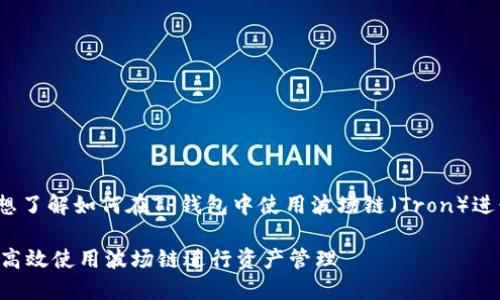 关于“TP钱包波场链用什么卖”的问题，可能你是想了解如何在TP钱包中使用波场链（Tron）进行交易或转账？让我为你详细介绍一下相关内容。

### TP钱包波场链交易指南：如何在TP钱包中高效使用波场链进行资产管理