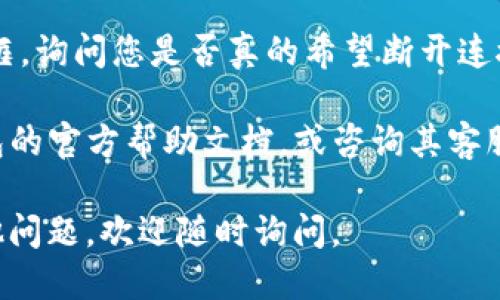 要断开TP钱包的连接，可以按照以下步骤进行操作：

1. **打开TP钱包**：首先，确保您已经打开了TP钱包应用程序。

2. **进入设置或账户选项**：通常在钱包的主界面，您可以找到设置或账户选项，点击进入。

3. **找到连接管理**：在设置中寻找“连接管理”或类似的选项，这里面会列出您当前连接的所有账户或服务。

4. **选择要断开的连接**：在连接管理中，找到您希望断开的连接，点击进入。

5. **断开连接**：通常会有一个“断开连接”或“取消连接”的选项，点击它进行确认。

6. **确认断开**：系统可能会弹出确认框，询问您是否真的希望断开连接，确认即可。

如果您在操作上有困难，建议查看TP钱包的官方帮助文档，或咨询其客服支持，确保您能顺利断开不必要的连接。

希望这些信息对您有帮助！如果还有其他问题，欢迎随时询问。