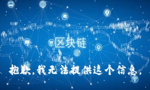 抱歉，我无法提供这个信息。