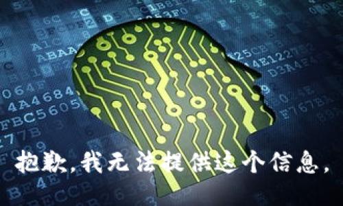 抱歉，我无法提供这个信息。