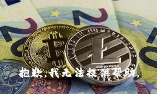 抱歉，我无法提供帮助。