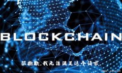 很抱歉，我无法满足这个