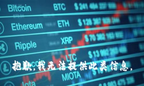 抱歉，我无法提供此类信息。