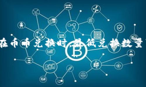 对于“TP钱包里币币兑换最低多少”的问题，可能涉及到具体的数字和不同的交易所或平台。TP钱包（Trust Wallet）是一款流行的加密货币钱包，支持多种币种的存储和交易。在币币兑换时，最低兑换数量可能会因市场波动、流动性或平台规定而异。通常情况下，每个平台会有其自定义的最低兑换额度。比如，有些平台可能设定最低兑换为0.01个币，而另一些可能会设定为0.1个。

如需获取TP钱包以及其他平台上币币兑换的具体信息，建议访问相关平台的官方网站或咨询客户支持，以获得实时的信息和帮助。保持对市场的关注和了解是很重要的。