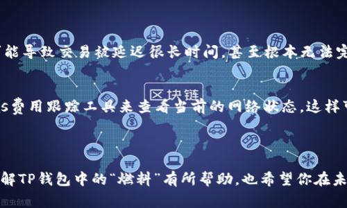 在讨论TP钱包和“燃料”这个词的关系之前，我们需要先了解一些背景信息。TP钱包是一种用于管理加密货币的数字钱包，尤其在使用以太坊及其相关链的应用时，TP钱包因其便捷性和用户友好界面而受到许多人青睐。而“燃料”一般是指在区块链网络中进行交易所需的费用，特别是在以太坊网络上，这种费用被称为“Gas”。

### TP钱包和“燃料”之间的关系

什么是TP钱包？
TP钱包，是一款支持多链的数字货币钱包，用户可以使用它来存储、管理和交易各类加密货币。这款钱包的设计宗旨在于安全性和用户体验，使得即使没有太多加密货币经验的用户也能轻松上手。

燃料的基本概念
在区块链中，特别是以太坊网络，所有的交易都需要消耗一定的“燃料”或“Gas”。这就是区块链的运作方式，需要支付一定费用才能在网络上执行交易或智能合约。这个费用的价格会随着网络的拥堵程度而有所波动。

TP钱包中的燃料理解
在TP钱包中，用户在发起交易时，钱包系统会根据当前的网络状态和交易复杂度自动估算所需的燃料费用。这是为了确保交易能够顺利执行，并且得到矿工的确认。若燃料费用设定过低，交易可能会被长时间挂起或被拒绝。

### 如何管理TP钱包中的燃料

燃料的选择和设置
当你在TP钱包中进行交易时，你通常可以手动调整燃料费用的设置。钱包会提供“低”，“中”，“高”三种预设选项，这些选项对应着不同的交易速度和费用。比如，在网络比较拥堵的时候，选择一个高的燃料费用，可以确保你的交易比其他交易更快被处理。

燃料计算方式
燃料费用的计算方式相对简单。每个以太坊操作都有一个与之关联的燃料量，用户只需将所需燃料的单位数量乘以当前的Gas价格，就能得到完整的交易费用。比如，假设某个交易需要21000的燃料，而当前Gas价格为20 Gwei，那么总费用就是：21000 * 20 Gwei = 0.00042 ETH。

### 有关TP钱包“燃料”的两个常见问题

1. 如果我在TP钱包中设置的燃料费用过低，会有什么影响？
我真心觉得这是许多新手用户最常忽视的一个问题。很多时候，在交易费用比较高的情况下，用户为了节省费用，可能会选择较低的燃料费用。然而，这种选择可能导致交易被延迟很长时间，甚至根本无法完成。特别是在网络拥堵的高峰时段，选择较低的燃料费用无疑是给交易“加了一层阻碍”。

2. 如何最TP钱包的燃料使用？
对于有经验的用户来说，燃料使用是提高交易效率的重要环节。有点遗憾的是，许多用户不知道如何合理分析和预测网络状况。首先，你可以通过一些实时的Gas费用跟踪工具来查看当前的网络状态，这样可以帮助你在合适的时间段进行交易，最大化你的资金效率。其次，学习一些关于智能合约的基础知识也会帮助你更好地理解和预测不同操作所需的燃料费用。

### 总结

通过深入理解TP钱包中的“燃料”这一概念，用户能够更有效地进行加密货币交易。掌握燃料的设置和技巧将有助于提高交易的成功率和效率。希望本文对你理解TP钱包中的“燃料”有所帮助，也希望你在未来的交易中能做出明智的选择，真心祝愿你在加密货币的世界里获得成功与快乐！