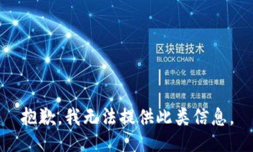 抱歉，我无法提供此类信息。