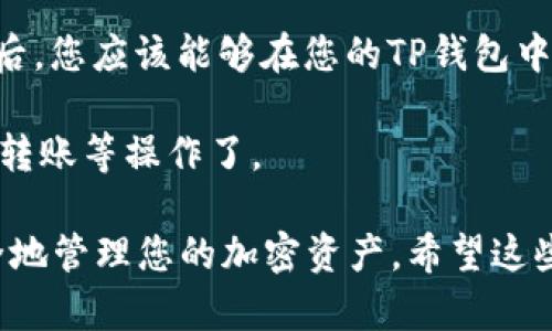 要在TP钱包中添加库币链（KuCoin Chain），您可以按照以下步骤操作：

1. **打开TP钱包**：首先，请确保您的TP钱包是最新版本。打开TP钱包应用程序，确保已登录您的帐户。

2. **访问“设置”**：在钱包的主界面，找到并点击右上角的“设置”图标。这通常是一个齿轮形状的图标。

3. **选择“添加链”**：进入设置后，寻找“区块链”或“链管理”选项，然后点击“添加链”。

4. **添加库币链信息**：在添加链的界面，您需要输入库币链的相关信息，通常包括：
   - **链名**：可以输入“KuCoin Chain”或“库币链”。
   - **链ID**：库币链的链ID。
   - **RPC URL**：库币链的RPC服务器地址。
   - **区块浏览器**：提供库币链的区块浏览器链接（可选）。
  
   这些信息可以在库币链的官方网站或者相关社区找到。

5. **保存设置**：输入完所有信息后，点击“保存”或者“添加”按钮。完成后，您应该能够在您的TP钱包中看到库币链的选项。

6. **充值或发送资产**：添加完链之后，您就可以在库币链上进行充币、转账等操作了。

确保您在进行任何操作之前，已经了解库币链的基本知识，以及如何安全地管理您的加密资产。希望这些步骤能够帮助您顺利添加库币链！如果有任何其他问题，欢迎再次询问。