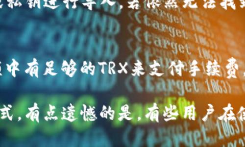 对于TP钱包（TokenPocket）中TRX（波场币）如何查看，下面详细介绍一下步骤及相关信息。

什么是TP钱包及其功能
TP钱包，或称TokenPocket，是一个支持多种区块链资产和应用的数字钱包。它不仅支持TRX交易，还支持以太坊、比特币等多种加密货币。作为一个功能丰富的钱包，TP钱包用户可以方便地管理自己的数字资产，以及进行去中心化应用（DApp）的交互。

如何查看TP钱包中的TRX
如果你想查看在TP钱包中持有的TRX，以下是详细的步骤：
ol
    listrong下载并安装TP钱包：/strong首先，确保你已经在手机或电脑上下载并安装了TP钱包应用。如果你尚未安装，可以在应用商店中搜索“TokenPocket”进行下载。/li
    listrong登录钱包：/strong打开TP钱包应用，输入密码或使用其他登录方式，如指纹识别、面部识别等，按提示登录你的钱包。/li
    listrong切换到TRX资产：/strong登录成功后，你会看到钱包的主界面。在这里，你可以看到各种资产的分类。如果TRX没有显示在主页面，可以点击“资产”标签，寻找TRX或添加TRX资产。/li
    listrong查看TRX余额：/strong在TRX资产页面，你会看到你当前持有的TRX数量，以及最近的交易记录。如果想要查看更详细的信息，比如交易时间、交易Hash，可以点击相应的交易记录。/li
/ol

如何增加TRX的转账便利性
说到如何使用TP钱包进行TRX的管理与交易，了解如何便捷地转账也是很重要的。
ol
    listrong准备转账：/strong在主动转账之前，要确保自己拥有足够的TRX余额，并且了解对方的TRX地址。确保地址的准确性，因为加密交易是不可逆的。/li
    listrong进行转账操作：/strong在TP钱包的TRX页面，点击“转账”，输入对方的钱包地址以及金额，仔细核对信息后点击确认。/li
    listrong确认交易信息：/strong转账完成后，系统会生成交易记录。你可以在TRX页面的交易记录中查看该次转账的状态。/li
/ol

常见问题及解答

h41. 如果我无法在TP钱包中找到TRX，该怎么办？/h4
如果你发现TRX没有出现在你的TP钱包中，可能有几个原因。首先，确保你正确地导入或创建了波场链的账户。如果是在其他钱包中拥有TRX资产，建议在TP钱包中使用相同的助记词或私钥进行导入。若依然无法找到，可以尝试在“资产”页面添加TRX作为新资产，输入相关合约地址以确保能够导入。

h42. TRX的交易费用是多少？如何查看？/h4
TRX的交易费用通常是使用TRX作为支付的，具体费用根据网络的拥塞程度和交易的复杂性而异。一般情况下，你可以在转账页面看到当前的交易费用提示。进行交易时，确保你的余额中有足够的TRX来支付手续费，否则交易将无法完成。

真心觉得，随着数字货币的技术发展，管理和使用加密资产的工具越来越便捷。而TP钱包作为一款领先的区块链钱包，确实为用户提供了安全、快速的资产管理体验和更灵活的交易方式。有点遗憾的是，有些用户在使用过程中可能会遇到技术或操作上的困难，但通过逐步学习和实践，这些问题都能迎刃而解。数字货币的未来充满了无限可能，掌握好工具，抓住这波浪潮，大家一起见证未来的崛起。