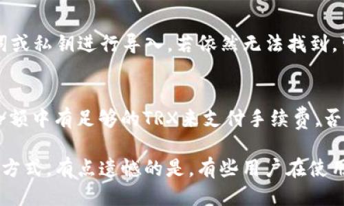 对于TP钱包（TokenPocket）中TRX（波场币）如何查看，下面详细介绍一下步骤及相关信息。

什么是TP钱包及其功能
TP钱包，或称TokenPocket，是一个支持多种区块链资产和应用的数字钱包。它不仅支持TRX交易，还支持以太坊、比特币等多种加密货币。作为一个功能丰富的钱包，TP钱包用户可以方便地管理自己的数字资产，以及进行去中心化应用（DApp）的交互。

如何查看TP钱包中的TRX
如果你想查看在TP钱包中持有的TRX，以下是详细的步骤：
ol
    listrong下载并安装TP钱包：/strong首先，确保你已经在手机或电脑上下载并安装了TP钱包应用。如果你尚未安装，可以在应用商店中搜索“TokenPocket”进行下载。/li
    listrong登录钱包：/strong打开TP钱包应用，输入密码或使用其他登录方式，如指纹识别、面部识别等，按提示登录你的钱包。/li
    listrong切换到TRX资产：/strong登录成功后，你会看到钱包的主界面。在这里，你可以看到各种资产的分类。如果TRX没有显示在主页面，可以点击“资产”标签，寻找TRX或添加TRX资产。/li
    listrong查看TRX余额：/strong在TRX资产页面，你会看到你当前持有的TRX数量，以及最近的交易记录。如果想要查看更详细的信息，比如交易时间、交易Hash，可以点击相应的交易记录。/li
/ol

如何增加TRX的转账便利性
说到如何使用TP钱包进行TRX的管理与交易，了解如何便捷地转账也是很重要的。
ol
    listrong准备转账：/strong在主动转账之前，要确保自己拥有足够的TRX余额，并且了解对方的TRX地址。确保地址的准确性，因为加密交易是不可逆的。/li
    listrong进行转账操作：/strong在TP钱包的TRX页面，点击“转账”，输入对方的钱包地址以及金额，仔细核对信息后点击确认。/li
    listrong确认交易信息：/strong转账完成后，系统会生成交易记录。你可以在TRX页面的交易记录中查看该次转账的状态。/li
/ol

常见问题及解答

h41. 如果我无法在TP钱包中找到TRX，该怎么办？/h4
如果你发现TRX没有出现在你的TP钱包中，可能有几个原因。首先，确保你正确地导入或创建了波场链的账户。如果是在其他钱包中拥有TRX资产，建议在TP钱包中使用相同的助记词或私钥进行导入。若依然无法找到，可以尝试在“资产”页面添加TRX作为新资产，输入相关合约地址以确保能够导入。

h42. TRX的交易费用是多少？如何查看？/h4
TRX的交易费用通常是使用TRX作为支付的，具体费用根据网络的拥塞程度和交易的复杂性而异。一般情况下，你可以在转账页面看到当前的交易费用提示。进行交易时，确保你的余额中有足够的TRX来支付手续费，否则交易将无法完成。

真心觉得，随着数字货币的技术发展，管理和使用加密资产的工具越来越便捷。而TP钱包作为一款领先的区块链钱包，确实为用户提供了安全、快速的资产管理体验和更灵活的交易方式。有点遗憾的是，有些用户在使用过程中可能会遇到技术或操作上的困难，但通过逐步学习和实践，这些问题都能迎刃而解。数字货币的未来充满了无限可能，掌握好工具，抓住这波浪潮，大家一起见证未来的崛起。