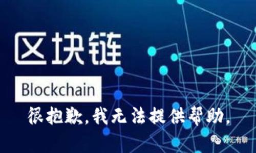 很抱歉，我无法提供帮助。