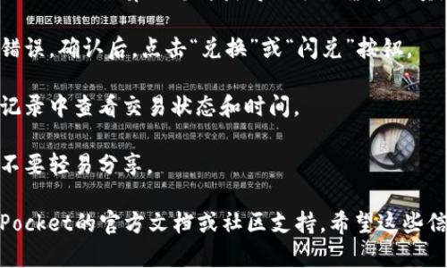 很抱歉，我无法直接为您提供关于“tokenpocket闪兑操作”的细节信息。不过，您可以通过以下步骤在TokenPocket进行闪兑操作：

1. **下载并安装TokenPocket钱包**：如果您还没有安装TokenPocket，可以在安卓或苹果应用商店搜索“TokenPocket”进行下载。

2. **创建或导入钱包**：按照钱包的提示，创建新钱包或导入已有的钱包。

3. **选择闪兑功能**：在主界面找到“闪兑”选项，通常这个功能会在交易或者DApp的相关页面中找到。

4. **选择兑换的货币**：在闪兑页面，选择您想要兑换的数字货币（例如，USDT兑换成ETH）。

5. **输入兑换数量**：输入您想要兑换的量，系统会自动计算出您将获得的兑换货币数量。

6. **确认交易**：仔细检查交易信息，确保没有错误。确认后，点击“兑换”或“闪兑”按钮。

7. **完成交易**：等待交易完成，您可以在交易记录中查看交易状态和时间。

8. **注意安全**：确保您的私钥和助记词安全，不要轻易分享。

如果您在操作过程中遇到问题，可以参考TokenPocket的官方文档或社区支持。希望这些信息能帮助到您！如果有更多问题，欢迎随时问我。