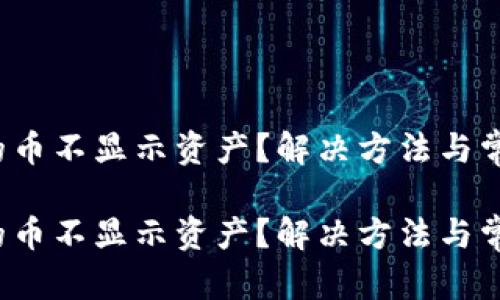 建议：
t p钱包里的币不显示资产？解决方法与常见疑问解析

t p钱包里的币不显示资产？解决方法与常见疑问解析