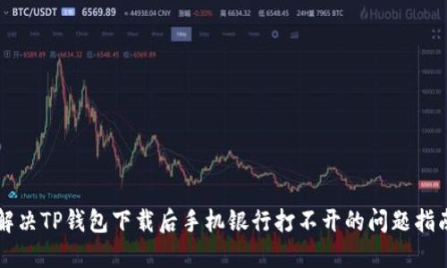 解决TP钱包下载后手机银行打不开的问题指南
