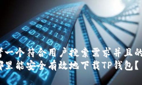 思考一个符合用户搜索需求并且的:  
在哪里能安全有效地下载TP钱包？